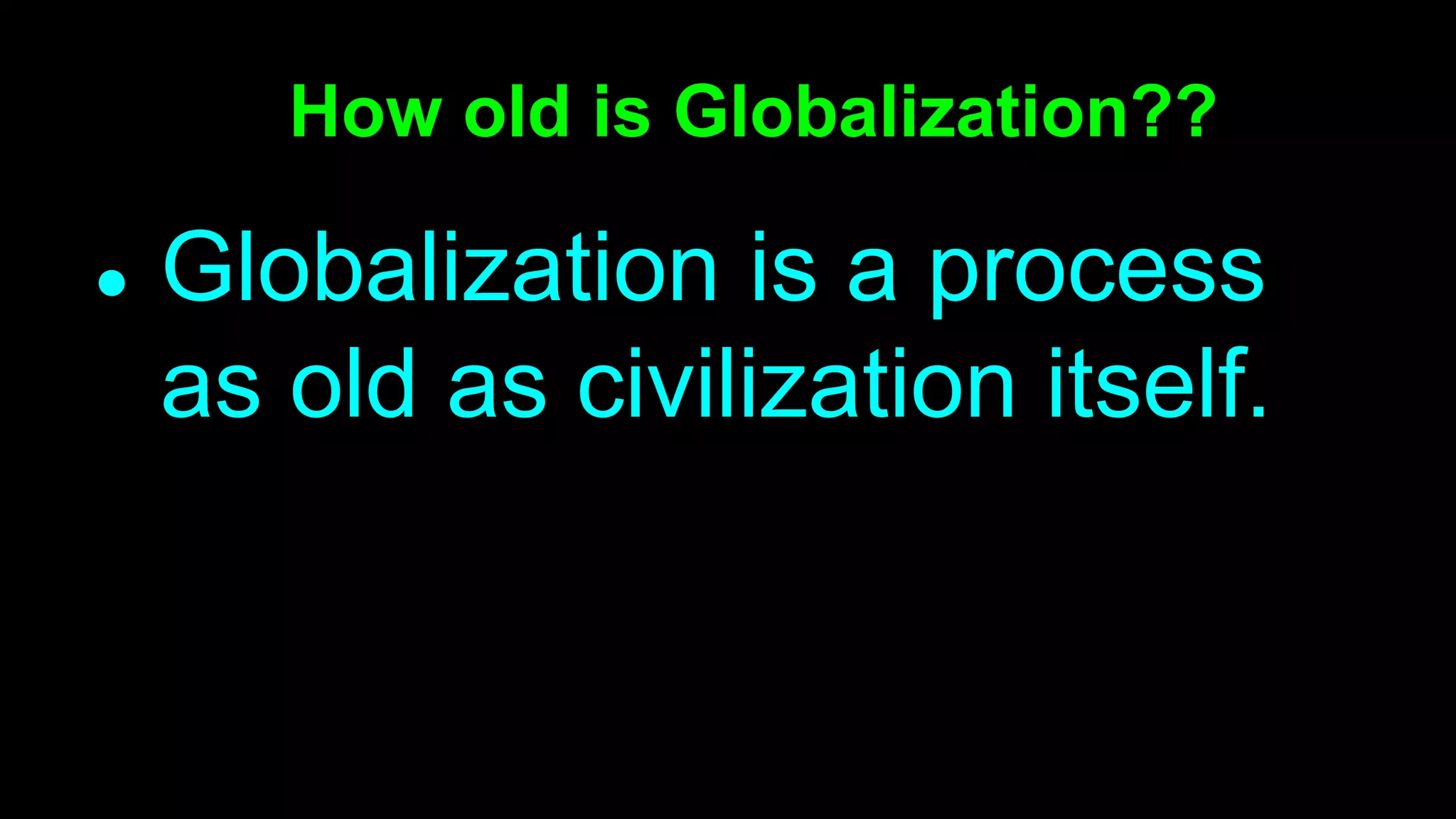 ● Globalization is a process
as old as civilization itself.
How old is Globalization??
 