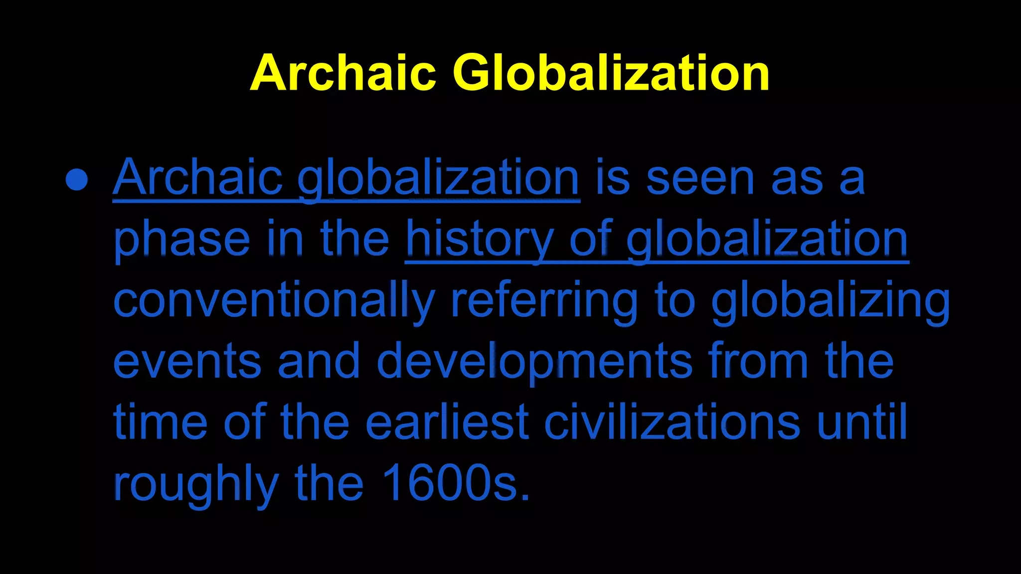 ● Archaic globalization is seen as a
phase in the history of globalization
conventionally referring to globalizing
events and developments from the
time of the earliest civilizations until
roughly the 1600s.
Archaic Globalization
 