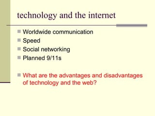 technology and the internet Worldwide communication Speed Social networking Planned 9/11s What are the advantages and disadvantages of technology and the web? 
