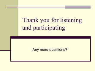Thank you for listening and participating Any more questions? 