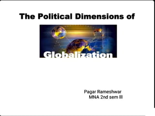 The PoliticalDimensions of
Globalizatior
Pagar Rameshwar
MNA 2nd sem lI
 