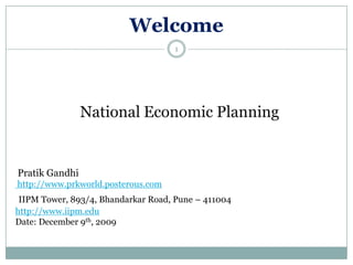 Welcome National Economic Planning  Pratik Gandhi  http://www.prkworld.posterous.com IIPM Tower, 893/4, Bhandarkar Road, Pune – 411004 http://www.iipm.edu Date: December 9th, 2009 1 