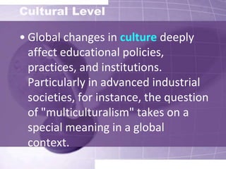 Aframework for multicultural education in developed societies -- to learn about different others as a way of living with them and coordinating social activity with them within a compact of mutual tolerance and respect -- extend to a global order in which the gulf of differences becomes wider, the sense of interdependence and common interest more attenuated, and the grounding of affiliation more abstract and indirect.