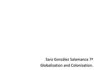 Sara González Salamanca 7ª Globalization and Colonization. 