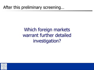 After this preliminary screening… Which foreign markets warrant further detailed investigation? 
