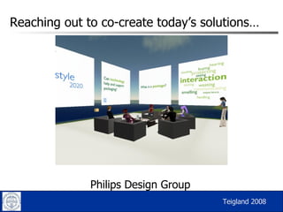 Reaching out to co-create today’s solutions… Philips Design Group Teigland 2008 
