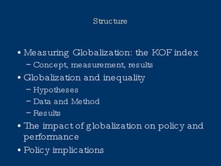 Structure Measuring Globalization: the KOF index Concept, measurement, results Globalization and inequality Hypotheses Data and Method Results The impact of globalization on policy and performance Policy implications 
