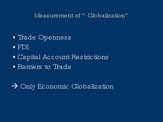Measurement of “Globalization” Trade Openness FDI Capital Account Restrictions Barriers to Trade    Only Economic Globalization 