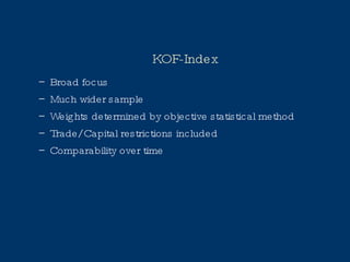 KOF-Index Broad focus Much wider sample Weights determined by objective statistical method Trade/ Capital restrictions included Comparability over time 