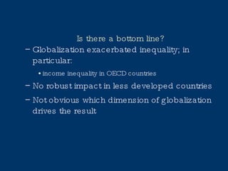 Is there a bottom line? Globalization exacerbated inequality; in particular: income inequality in OECD countries No robust impact in less developed countries Not obvious which dimension of globalization drives the result 