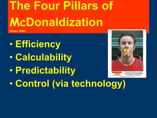The Four Pillars of  Mc Donaldization   (Ritzer, 2000) Efficiency Calculability Predictability Control (via technology) 
