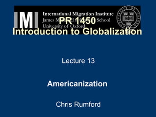 PR 1450 Introduction to Globalization Lecture 13 Americanization   Chris Rumford 