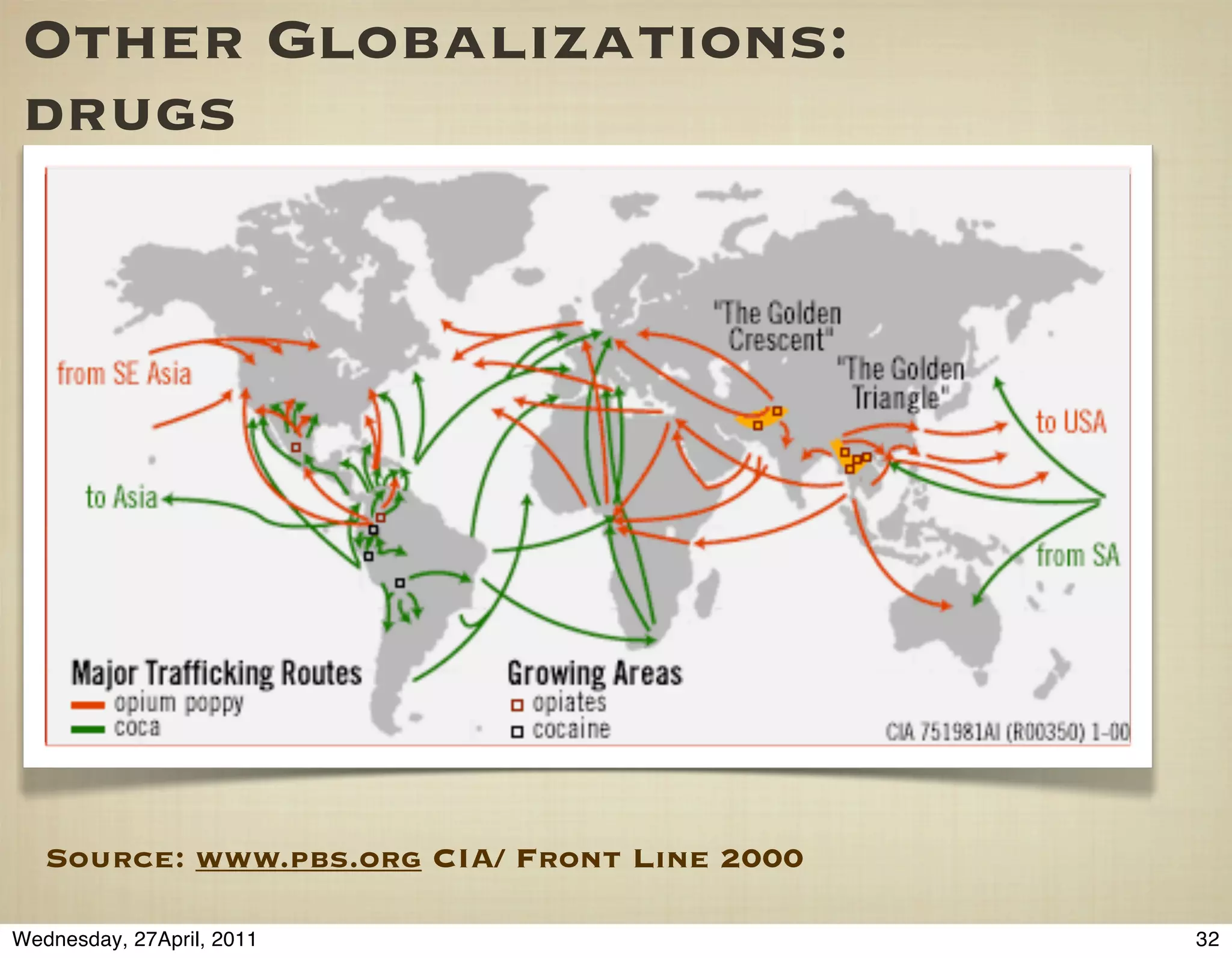 Other Globalizations:
 drugs




   Source: www.pbs.org CIA/ Front Line 2000

Wednesday, 27April, 2011                      32
 