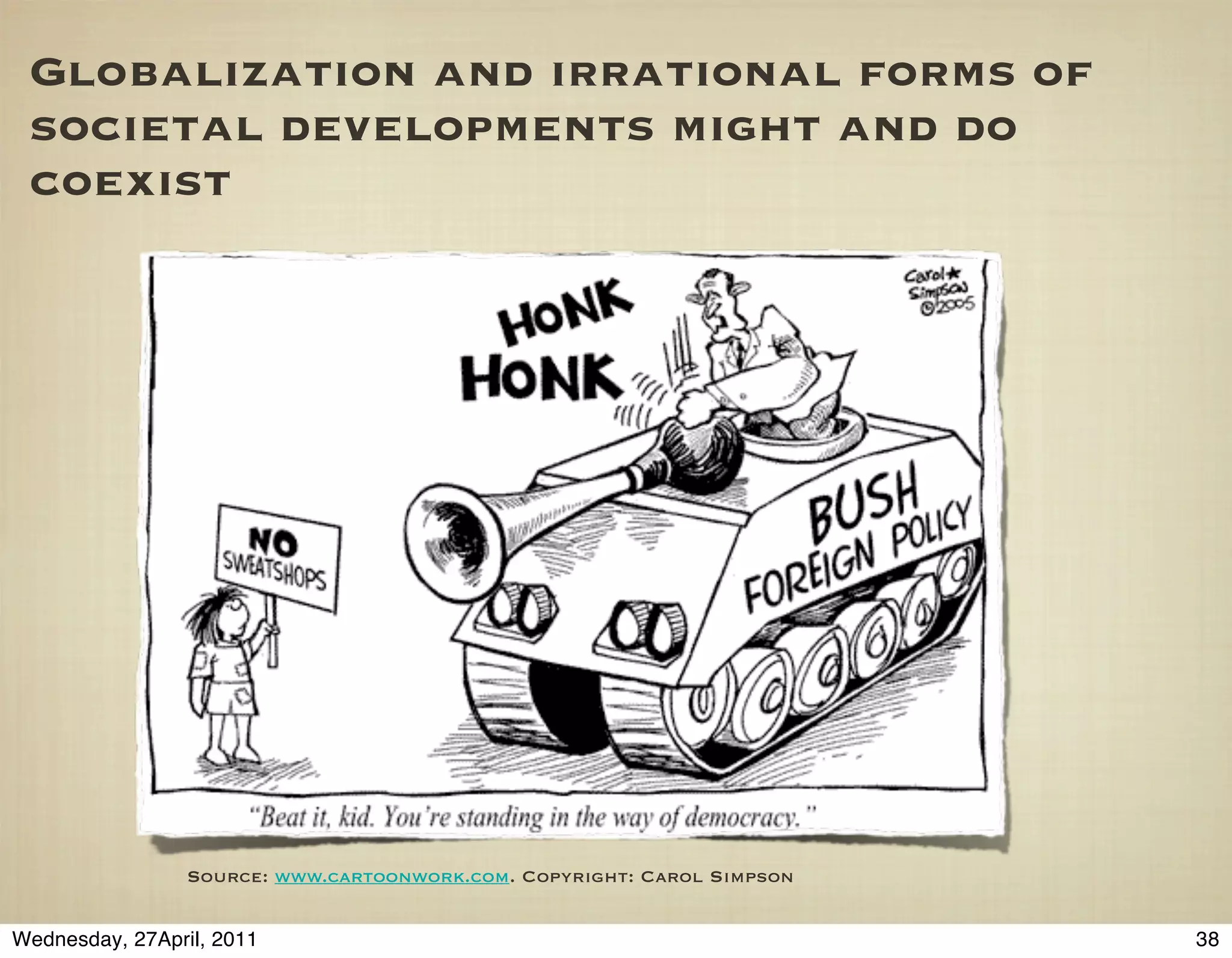 Globalization and irrational forms of
 societal developments might and do
 coexist




                 Source: www.cartoonwork.com. Copyright: Carol Simpson


Wednesday, 27April, 2011                                                 38
 