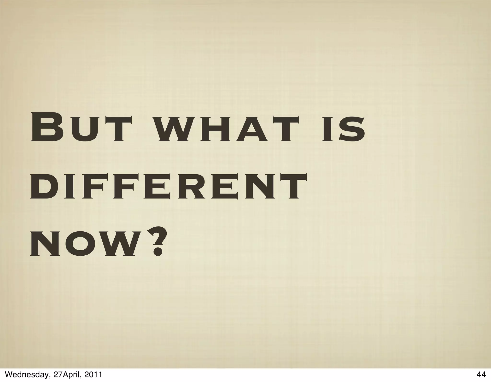 But what is
     different
     now?

Wednesday, 27April, 2011   44
 