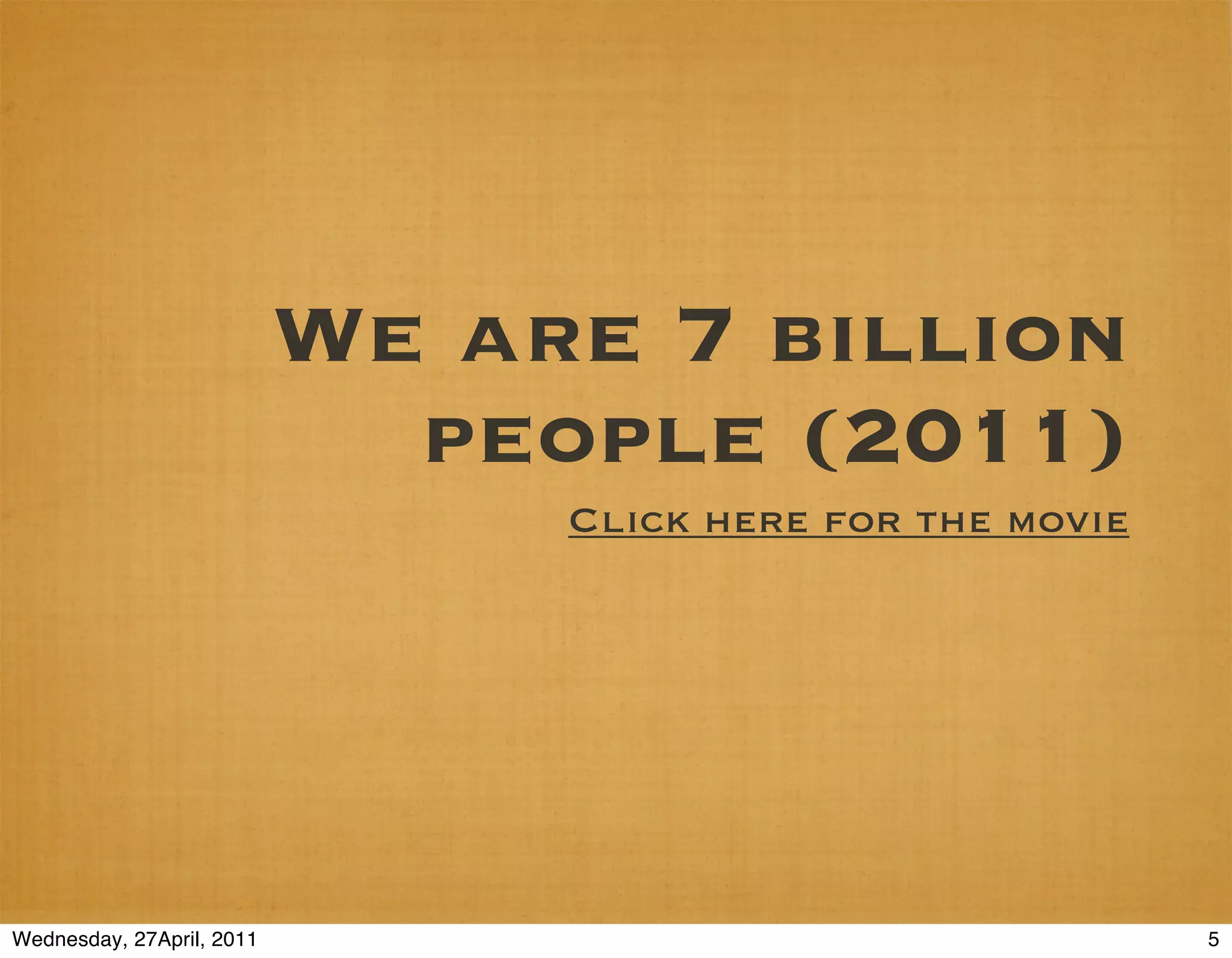 We are 7 billion
                             people (2011)
                                Click here for the movie




Wednesday, 27April, 2011                                   5
 