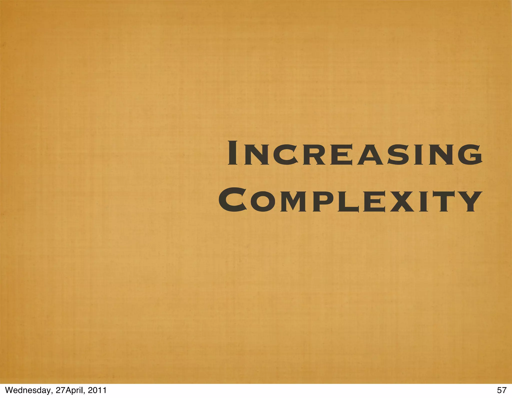 Increasing
                           Complexity


Wednesday, 27April, 2011                57
 