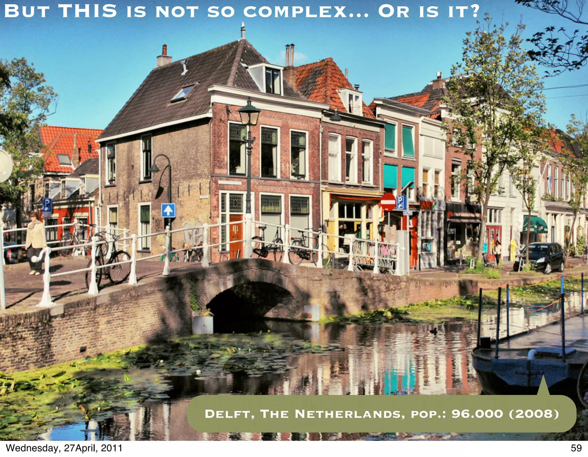 But THIS is not so complex... Or is it?




                           Delft, The Netherlands, pop.: 96.000 (2008)

Wednesday, 27April, 2011                                                 59
 