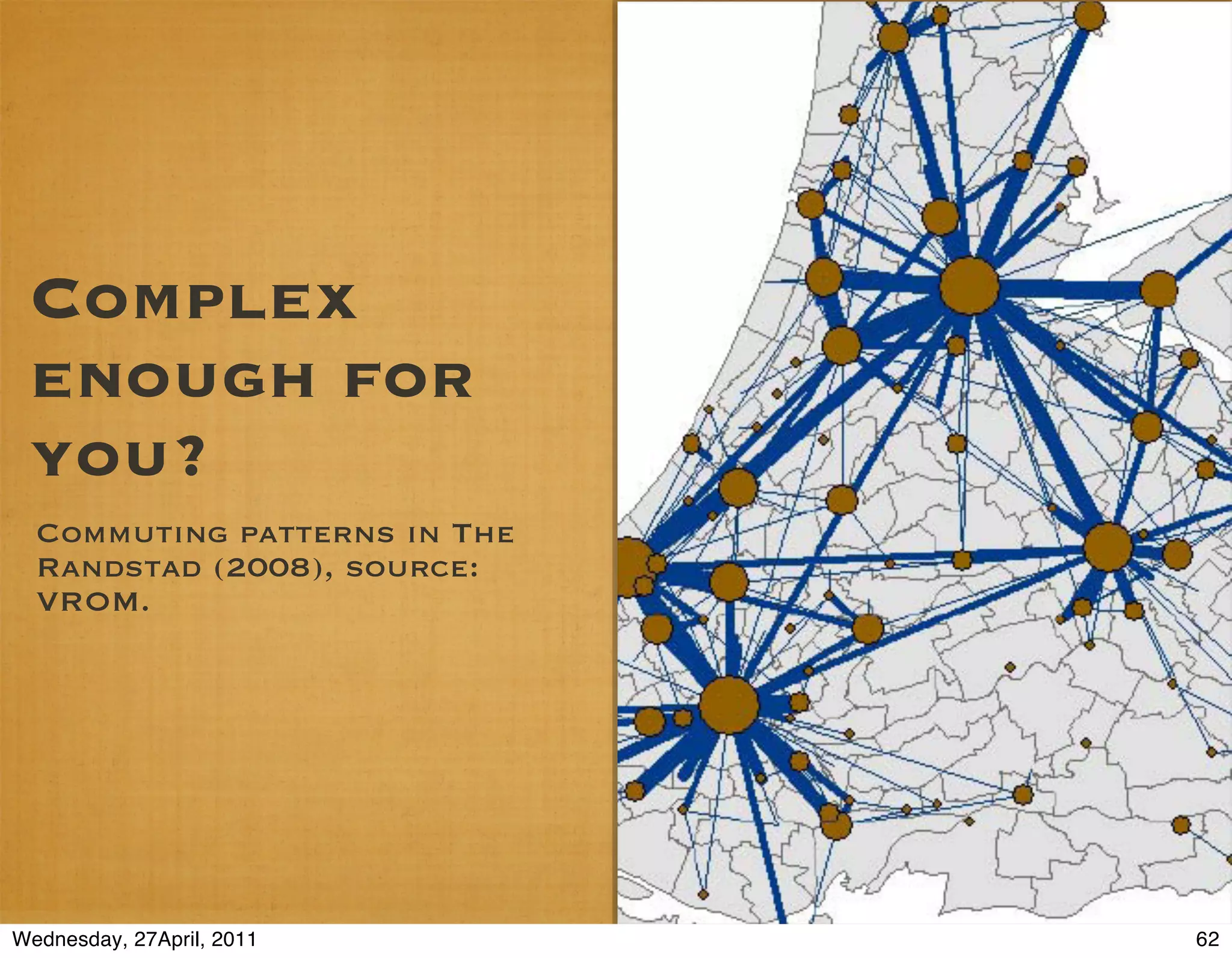 Complex
 enough for
 you?
  Commuting patterns in The
  Randstad (2008), source:
  VROM.




Wednesday, 27April, 2011      62
 
