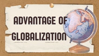 ADVANTAGE OF
ADVANTAGE OF
GLOBALIZATION
GLOBALIZATION
 