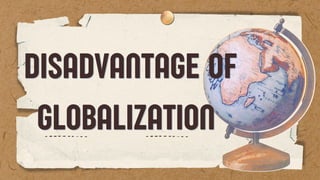 DISADVANTAGE OF
DISADVANTAGE OF
GLOBALIZATION
GLOBALIZATION
 