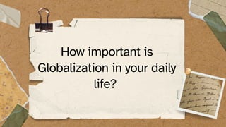 How important is
Globalization in your daily
life?
 