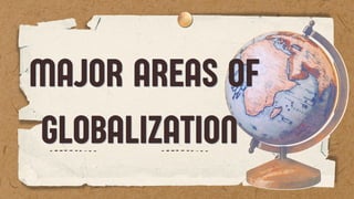 MAJOR AREAS OF
MAJOR AREAS OF
GLOBALIZATION
GLOBALIZATION
 