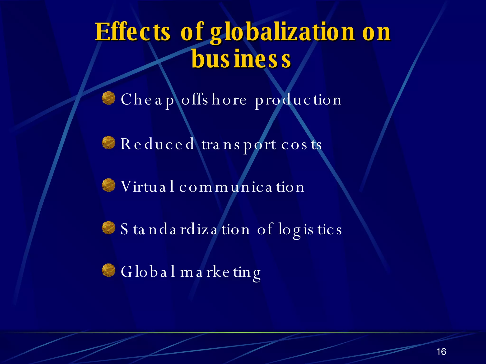 Effects of globalization on business Cheap offshore production Reduced transport costs Virtual communication Standardization of logistics Global marketing 