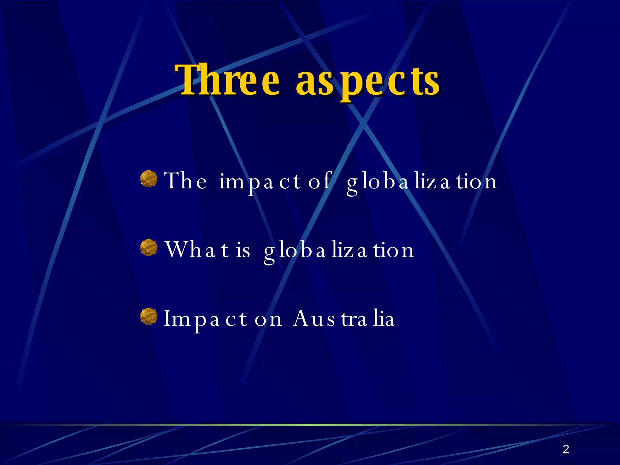 Three aspects The impact of  globalization What is globalization Impact on Australia 