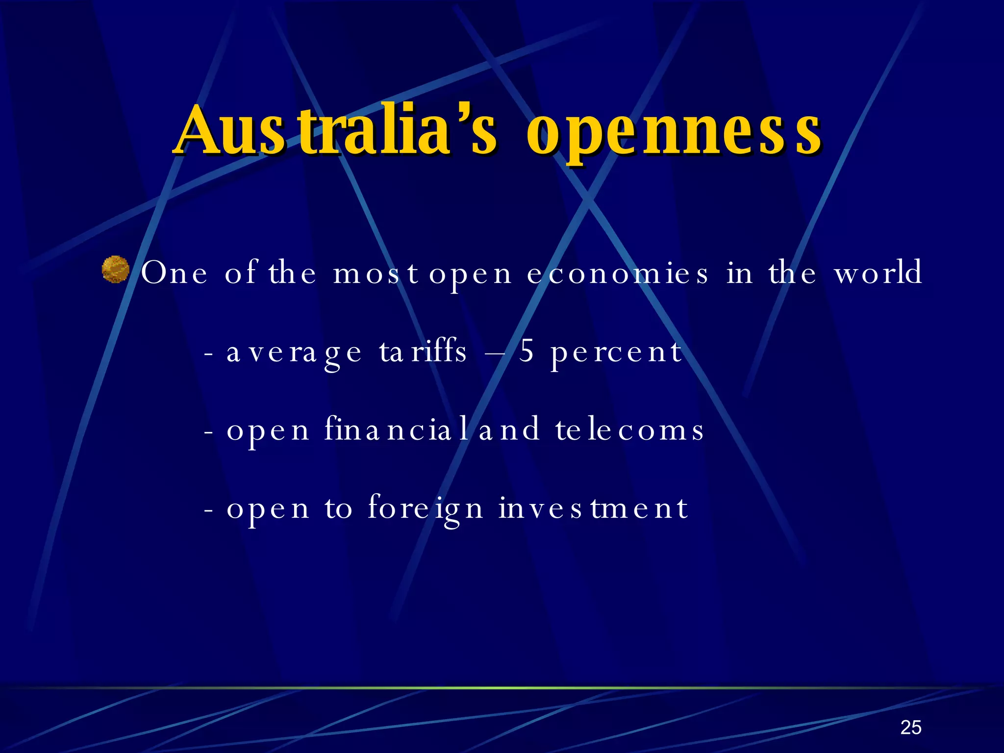Australia’s openness One of the most open economies in the world - average tariffs – 5 percent - open financial and telecoms - open to foreign investment 
