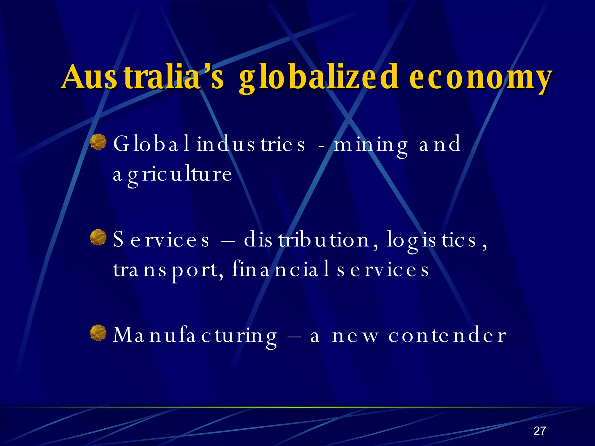 Australia’s globalized economy Global industries - mining and agriculture Services – distribution, logistics, transport, financial services Manufacturing – a new contender 