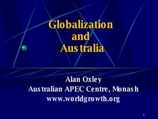 Globalization  and  Australia Alan Oxley Australian APEC Centre, Monash www.worldgrowth.org 
