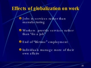 Effects of globalization on work Jobs in services rather than manufacturing Workers  provide services rather than “do a job” End of “lifetime” employment Individuals manage more of their own affairs 