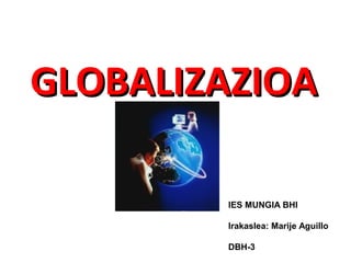 GLOBALIZAZIOA

        IES MUNGIA BHI

        Irakaslea: Marije Aguillo

        DBH-3
 