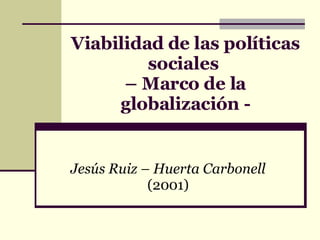 Viabilidad de las políticas sociales  – Marco de la globalización - Jesús Ruiz – Huerta Carbonell  (2001) 