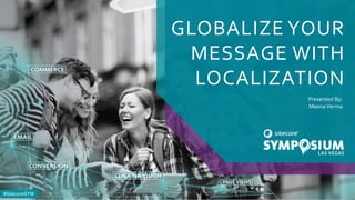 #SitecoreSYM#SitecoreSYM
GLOBALIZE YOUR
MESSAGE WITH
LOCALIZATION
Presented By:
Meena Verma
1© 2001-2017 Sitecore Corporation A/S. All rights reserved. Sitecore® and Own the Experience® are registered trademarks
of Sitecore Corporation A/S. All other brand and product names are the property of their respective owners.
 