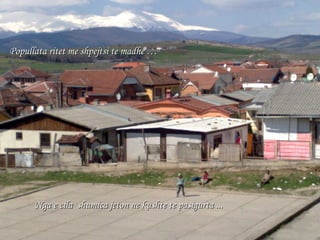 Popullata ritet me shpejtsi te madhe … Nga e cila  shumica jeton ne kushte te pasigurta  ... 