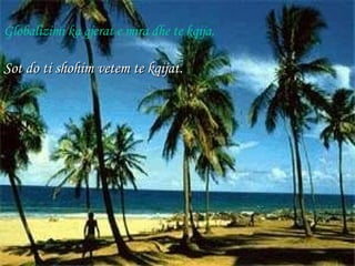 Globalizimi ka gjerat e mira dhe te kqija, Sot do ti shohim vetem te kqijat. 