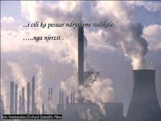 ... i cili ka pesuar ndryshime radikale, … ..nga njerzit . 