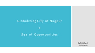 Globalizing City of Nagpur
a
Sea of Opportunities
By Rishi Saraf
26-Jan-2018
 