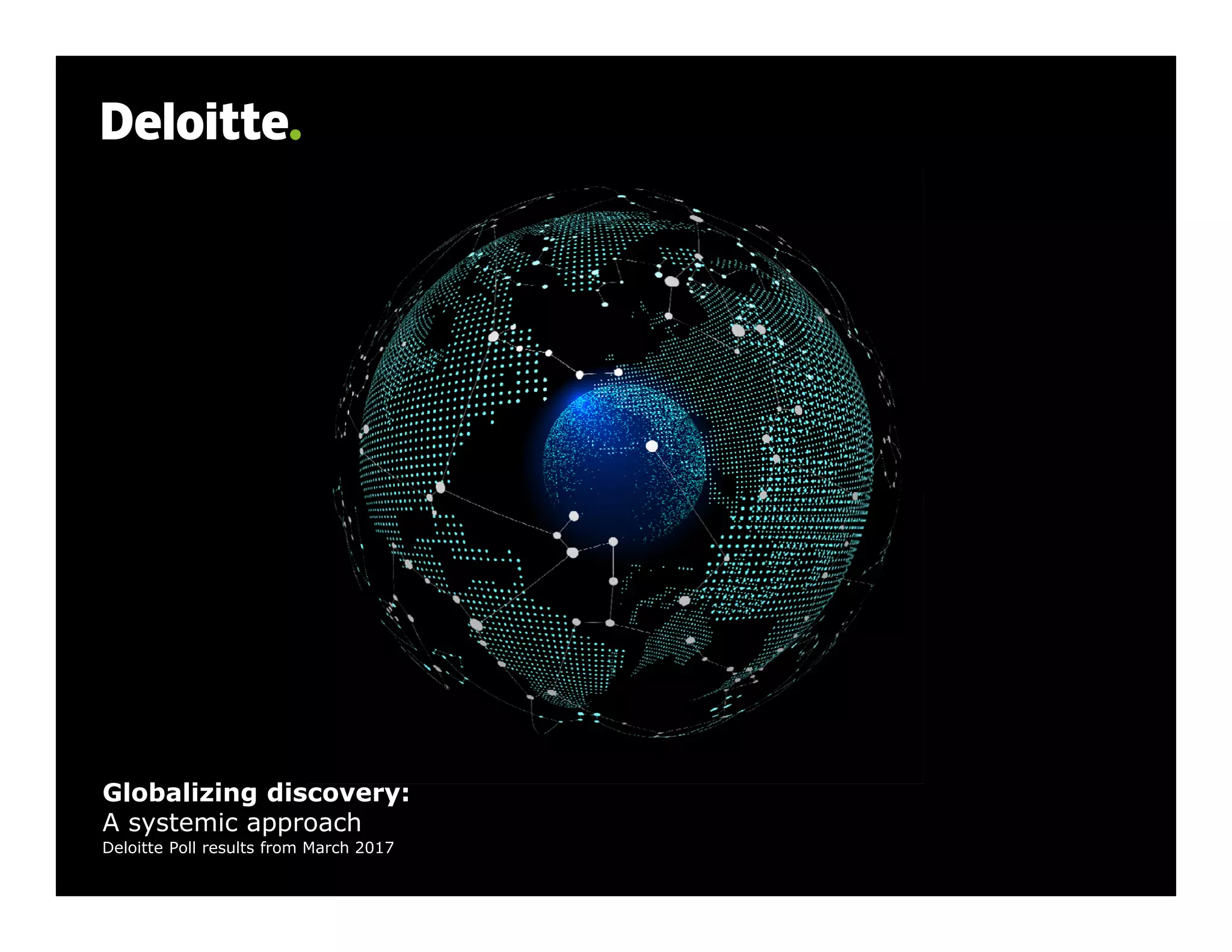 Globalizing discovery:
A systemic approach
Deloitte Poll results from March 2017
 
