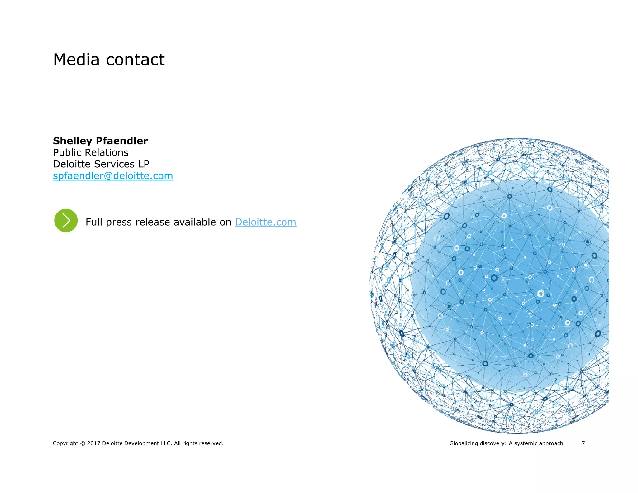 7Globalizing discovery: A systemic approachCopyright © 2017 Deloitte Development LLC. All rights reserved.
Media contact
Shelley Pfaendler
Public Relations
Deloitte Services LP
spfaendler@deloitte.com
Full press release available on Deloitte.com
 