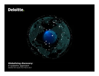 Globalizing discovery:
A systemic approach
Deloitte Poll results from March 2017
 