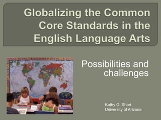 Possibilities and
     challenges


     Kathy G. Short
     University of Arizona
 