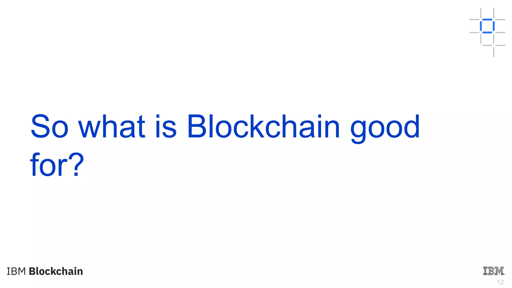 12
So what is Blockchain good
for?
 