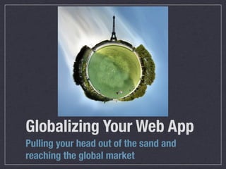 Globalizing Your Web App
Pulling your head out of the sand and
reaching the global market
 