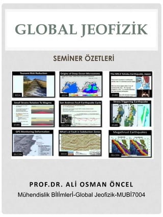 GLOBAL JEOFİZİK
Mühendislik Bİlİmlerİ-Global Jeofizik-MUBİ7004
PROF.DR. ALİ OSMAN ÖNCEL
SEMİNER ÖZETLERİ
 