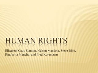 HUMAN RIGHTS
Elizabeth Cady Stanton, Nelson Mandela, Steve Biko,
Rigoberta Menchu, and Fred Korematsu
 
