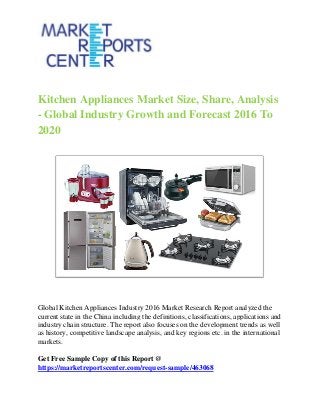 Kitchen Appliances Market Size, Share, Analysis
- Global Industry Growth and Forecast 2016 To
2020
Global Kitchen Appliances Industry 2016 Market Research Report analyzed the
current state in the China including the definitions, classifications, applications and
industry chain structure. The report also focuses on the development trends as well
as history, competitive landscape analysis, and key regions etc. in the international
markets.
Get Free Sample Copy of this Report @
https://marketreportscenter.com/request-sample/463068
 