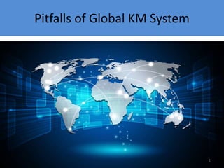 Pitfalls of Global KM System
1
 